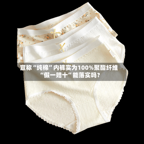 宣称“纯棉	”内裤实为100%聚酯纤维 “假一赔十”能落实吗？-第1张图片