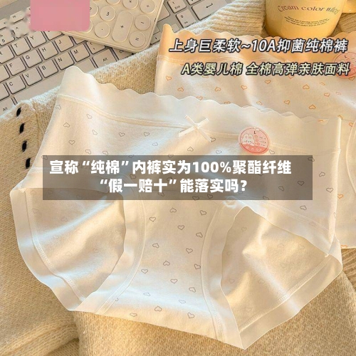 宣称“纯棉”内裤实为100%聚酯纤维 “假一赔十	”能落实吗？-第3张图片