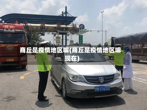 商丘是疫情地区嘛(商丘是疫情地区嘛现在)-第1张图片