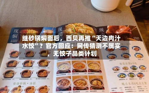继砂锅焖面后，西贝再推“天边肉汁水饺”？官方回应：网传猜测不属实，无饺子品类计划-第1张图片