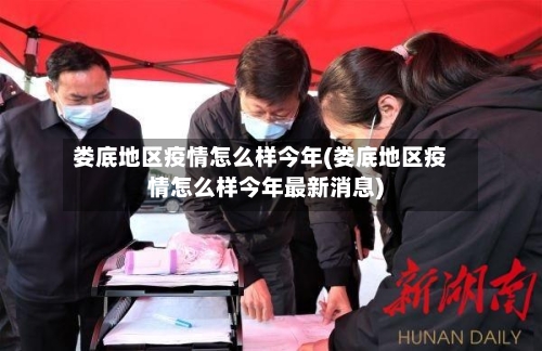 娄底地区疫情怎么样今年(娄底地区疫情怎么样今年最新消息)-第1张图片