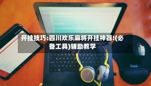开挂技巧:四川欢乐麻将开挂神器!(必备工具)辅助教学-第1张图片