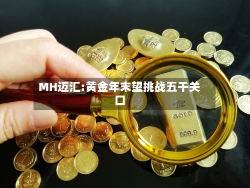 MH迈汇:黄金年末望挑战五千关口-第2张图片