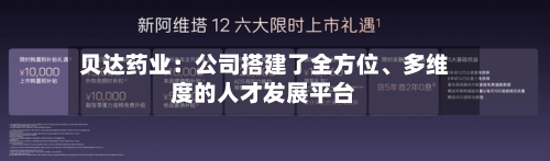贝达药业：公司搭建了全方位、多维度的人才发展平台-第3张图片