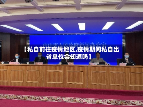 【私自前往疫情地区,疫情期间私自出省单位会知道吗】-第2张图片