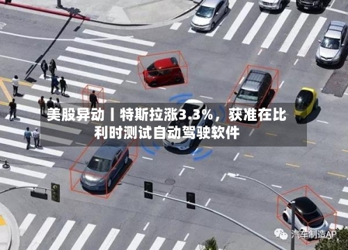 美股异动丨特斯拉涨3.3%，获准在比利时测试自动驾驶软件-第1张图片