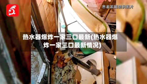 热水器爆炸一家三口最新(热水器爆炸一家三口最新情况)-第2张图片