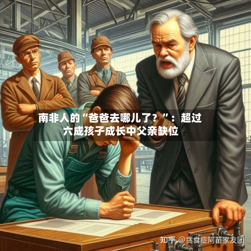 南非人的“爸爸去哪儿了？”：超过六成孩子成长中父亲缺位-第1张图片