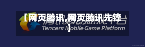 【网页腾讯,网页腾讯先锋】-第1张图片