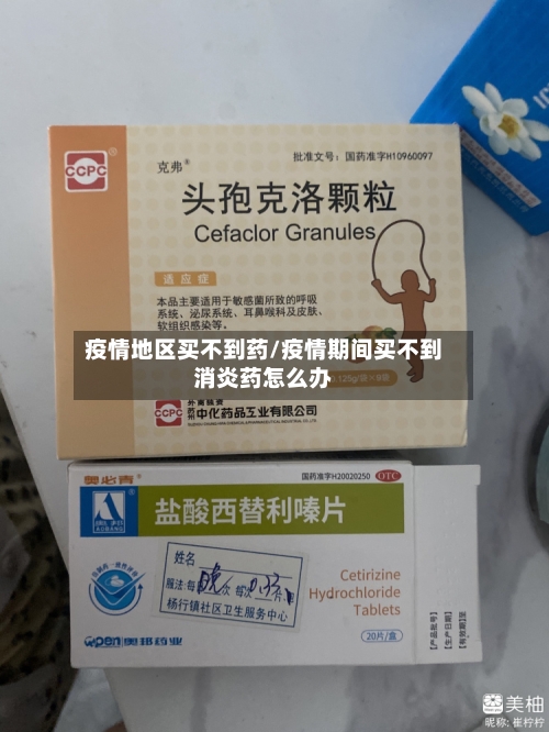疫情地区买不到药/疫情期间买不到消炎药怎么办-第1张图片