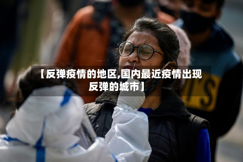 【反弹疫情的地区,国内最近疫情出现反弹的城市】-第3张图片