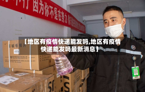 【地区有疫情快递能发吗,地区有疫情快递能发吗最新消息】-第1张图片