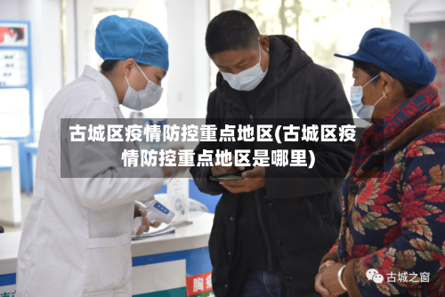 古城区疫情防控重点地区(古城区疫情防控重点地区是哪里)-第1张图片