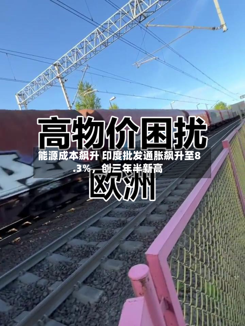 能源成本飙升 印度批发通胀飙升至8.3%	，创三年半新高-第1张图片