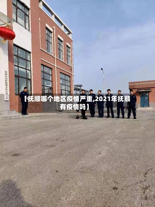 【抚顺哪个地区疫情严重,2021年抚顺有疫情吗】-第1张图片