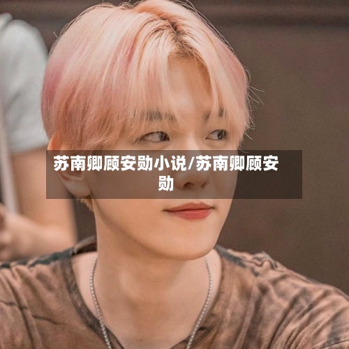 苏南卿顾安勋小说/苏南卿顾安勋-第2张图片