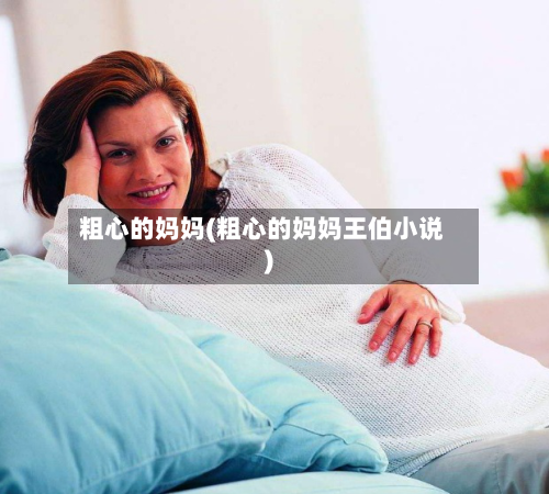 粗心的妈妈(粗心的妈妈王伯小说)-第3张图片