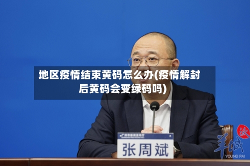 地区疫情结束黄码怎么办(疫情解封后黄码会变绿码吗)-第2张图片