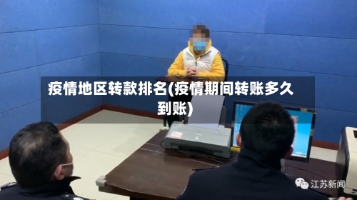 疫情地区转款排名(疫情期间转账多久到账)-第1张图片