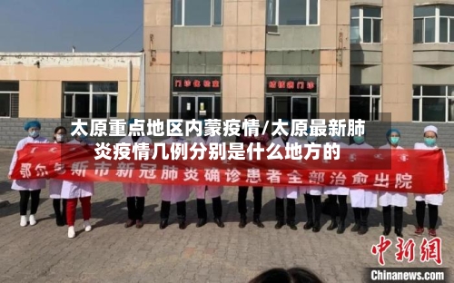 太原重点地区内蒙疫情/太原最新肺炎疫情几例分别是什么地方的-第1张图片