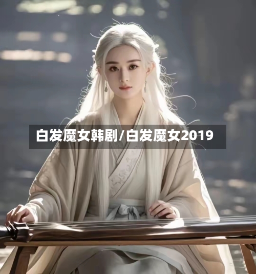 白发魔女韩剧/白发魔女2019-第1张图片