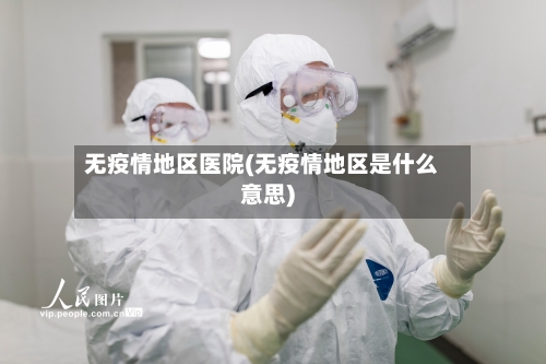 无疫情地区医院(无疫情地区是什么意思)-第2张图片