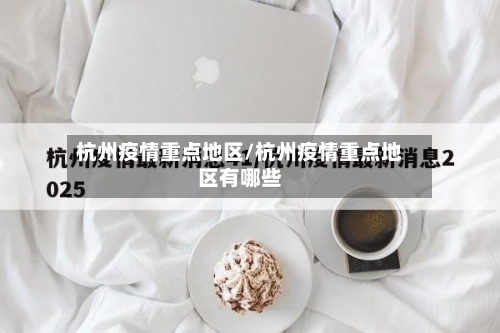 杭州疫情重点地区/杭州疫情重点地区有哪些-第1张图片