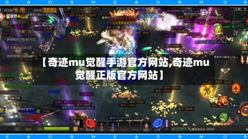 【奇迹mu觉醒手游官方网站,奇迹mu觉醒正版官方网站】-第3张图片