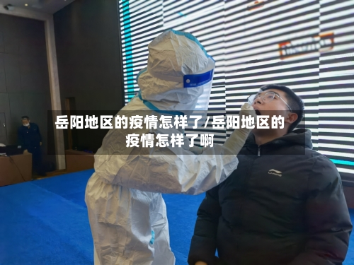 岳阳地区的疫情怎样了/岳阳地区的疫情怎样了啊-第3张图片