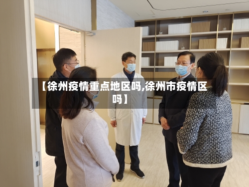 【徐州疫情重点地区吗,徐州市疫情区吗】-第1张图片
