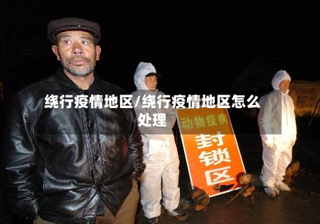 绕行疫情地区/绕行疫情地区怎么处理-第1张图片