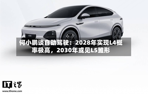 何小鹏谈自动驾驶：2028年实现L4概率极高，2030年或见L5雏形-第1张图片