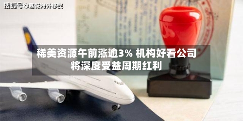 稀美资源午前涨逾3% 机构好看公司将深度受益周期红利-第2张图片