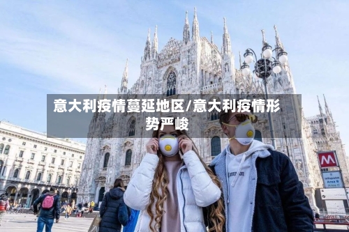 意大利疫情蔓延地区/意大利疫情形势严峻-第2张图片