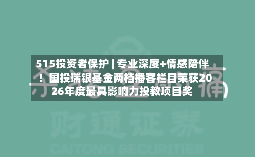 515投资者保护 | 专业深度+情感陪伴!国投瑞银基金两档播客栏目荣获2026年度最具影响力投教项目奖-第1张图片