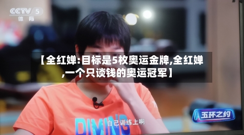 【全红婵:目标是5枚奥运金牌,全红婵,一个只谈钱的奥运冠军】-第3张图片