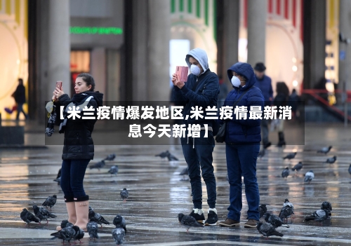 【米兰疫情爆发地区,米兰疫情最新消息今天新增】-第1张图片