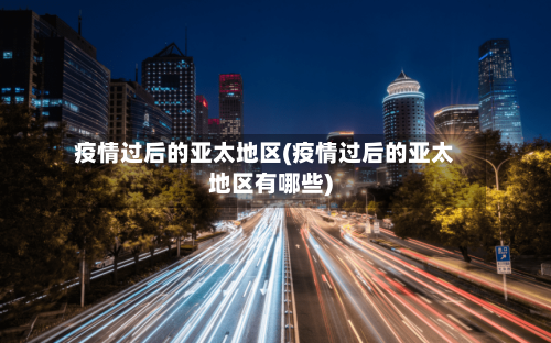 疫情过后的亚太地区(疫情过后的亚太地区有哪些)-第1张图片
