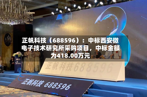 正帆科技（688596）：中标西安微电子技术研究所采购项目，中标金额为418.00万元-第1张图片