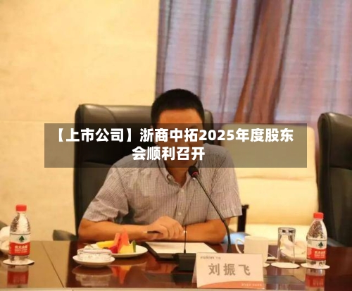 【上市公司】浙商中拓2025年度股东会顺利召开-第2张图片