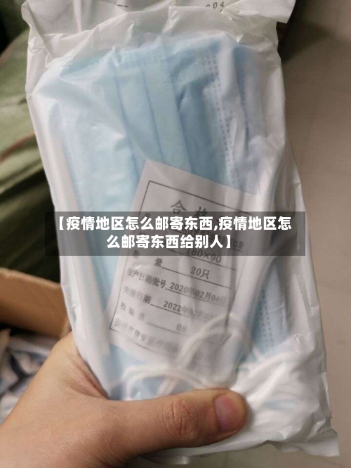 【疫情地区怎么邮寄东西,疫情地区怎么邮寄东西给别人】-第2张图片