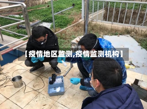 【疫情地区监测,疫情监测机构】-第3张图片