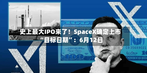 史上最大IPO来了！SpaceX确定上市“目标日期	”：6月12日-第1张图片