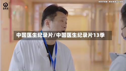 中国医生纪录片/中国医生纪录片13季-第3张图片