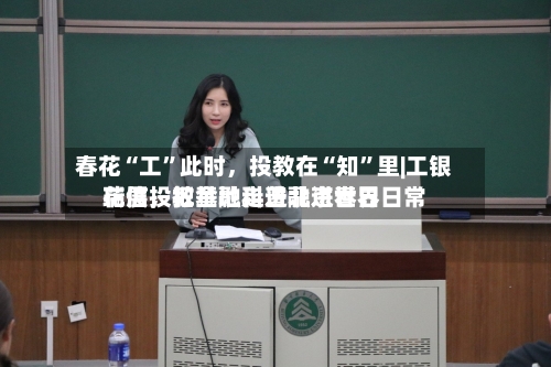 春花“工”此时，投教在“知	”里|工银瑞信投教基地走进北京世界花展，把金融科普融进春日日常-第3张图片