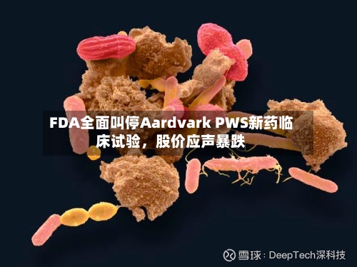 FDA全面叫停Aardvark PWS新药临床试验	，股价应声暴跌-第2张图片