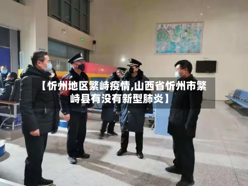 【忻州地区繁峙疫情,山西省忻州市繁峙县有没有新型肺炎】-第3张图片