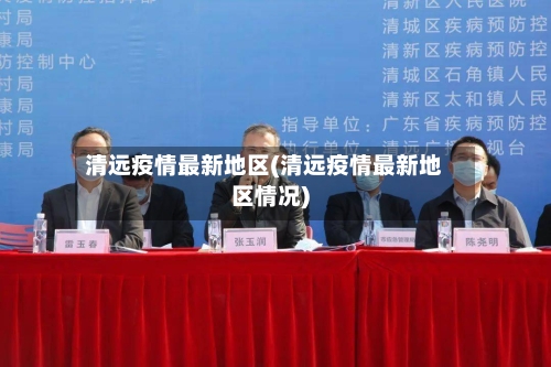 清远疫情最新地区(清远疫情最新地区情况)-第1张图片