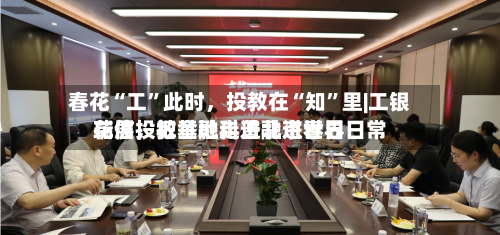 春花“工”此时，投教在“知	”里|工银瑞信投教基地走进北京世界花展，把金融科普融进春日日常-第3张图片