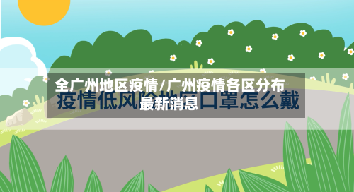 全广州地区疫情/广州疫情各区分布最新消息-第2张图片